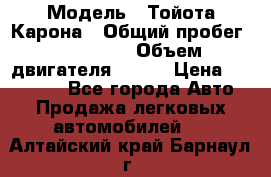  › Модель ­ Тойота Карона › Общий пробег ­ 385 000 › Объем двигателя ­ 125 › Цена ­ 120 000 - Все города Авто » Продажа легковых автомобилей   . Алтайский край,Барнаул г.